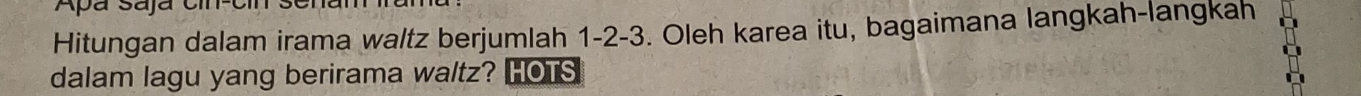 Apá Sajã cn 
Hitungan dalam irama waltz berjumlah 1 -2 -3. Oleh karea itu, bagaimana langkah-langkah 
dalam lagu yang berirama waltz? HOTS