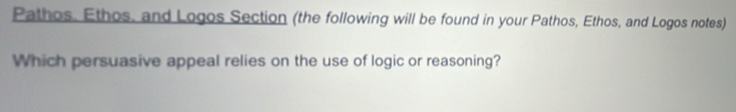 Pathos. Ethos, and Logos Section (the following will be found in your Pathos, Ethos, and Logos notes) 
Which persuasive appeal relies on the use of logic or reasoning?