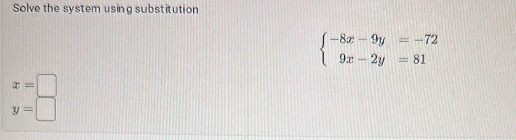 Solve the system using substitution
beginarrayl -8x-9y=-72 9x-2y=81endarray.
x=□
y=□