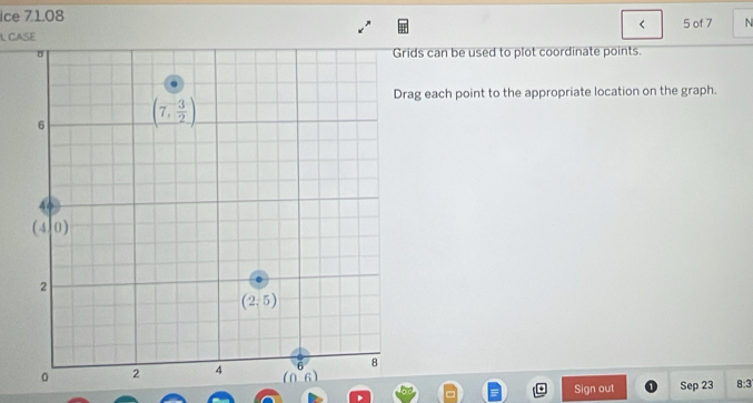 Ice 71.08 5 of 7 N
<
L CASE
rids can be used to plot coordinate points.
rag each point to the appropriate location on the graph.
Sign out Sep 23  8:3
