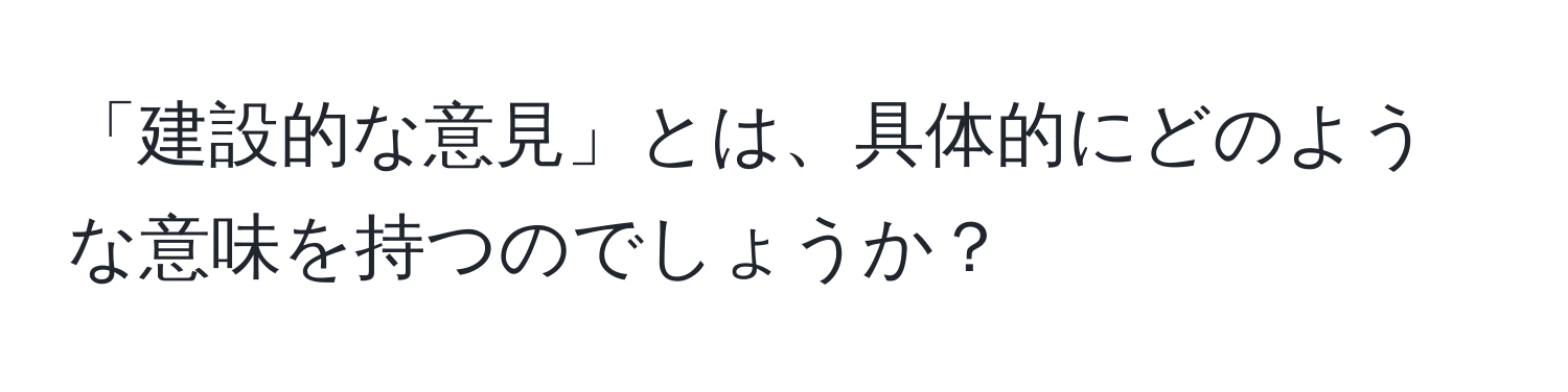 「建設的な意見」とは、具体的にどのような意味を持つのでしょうか？