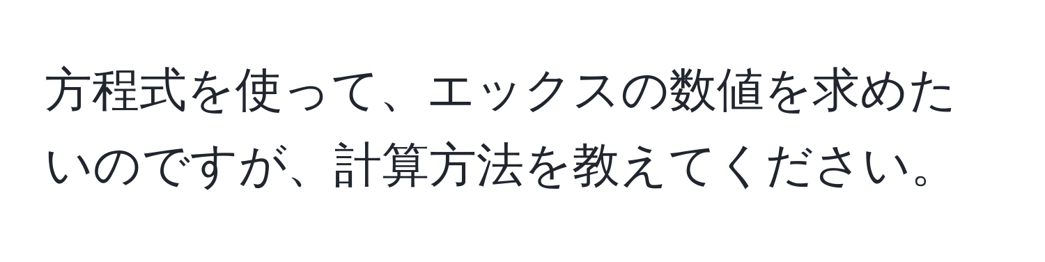 方程式を使って、エックスの数値を求めたいのですが、計算方法を教えてください。