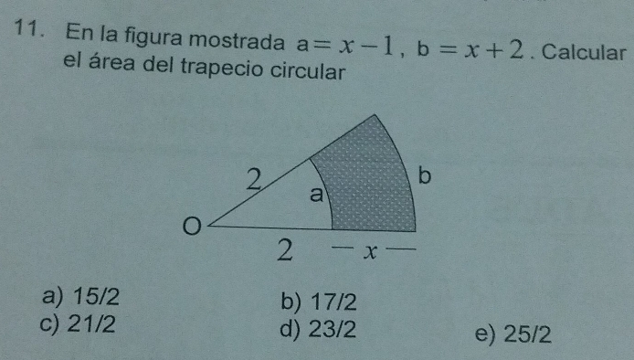 En la figura mostrada a=x-1, b=x+2. Calcular
el área del trapecio circular
a) 15/2 b) 17/2
c) 21/2 d) 23/2 e) 25/2