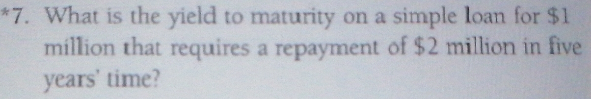 What is the yield to maturity on a simple Ioan for $1
million that requires a repayment of $2 million in five
years ’ time?