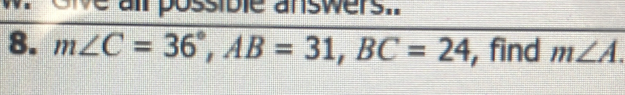 oie all possible answers.. 
8. m∠ C=36°, AB=31, BC=24 , find m∠ A.