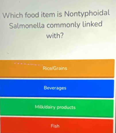 Which food item is Nontyphoidal
Salmonella commonly linked
with?
Rice/Grains
Beverages
Milk/dairy products
Fish