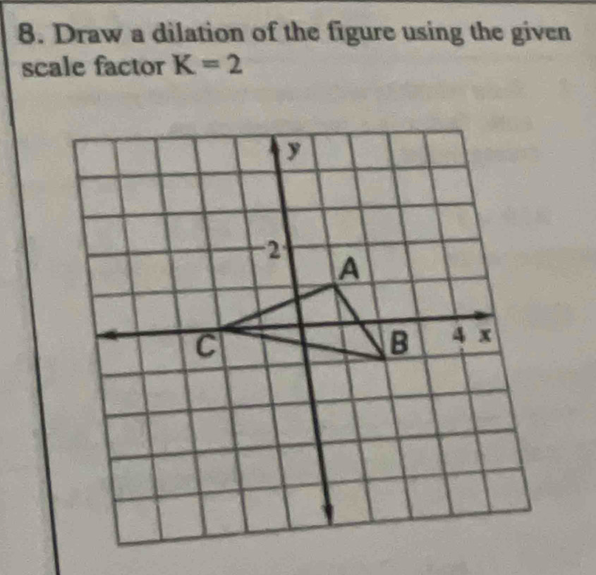 Draw a dilation of the figure using the given 
scale factor K=2