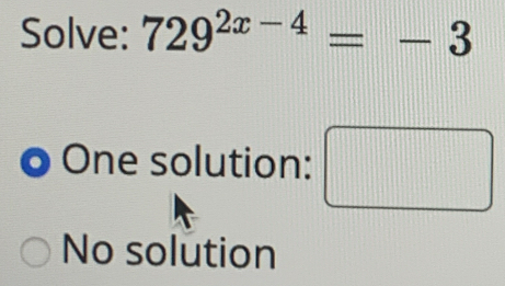 Solve: 729^(2x-4)=-3
One solution: () ()
No solution