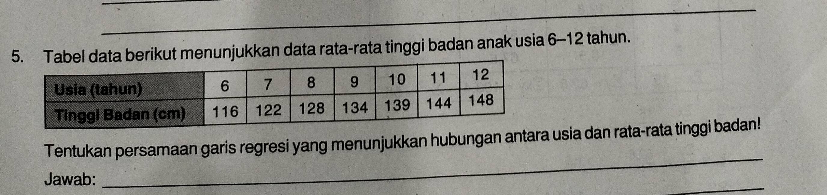 berikut menunjukkan data rata-rata tinggi badan anak usia 6-12 tahun. 
Tentukan persamaan garis regresi yang menunjukkan hubungan antara usia dan rata-rata tinggi badan! 
Jawab: 
_ 
_