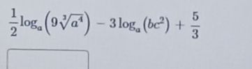  1/2 log _a(9sqrt[3](a^4))-3log _a(bc^2)+ 5/3 