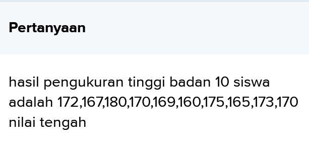 Pertanyaan 
hasil pengukuran tinggi badan 10 siswa 
adalah 172, 167, 180, 170, 169, 160, 175, 165, 173, 170
nilai tengah