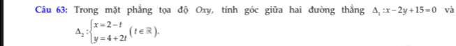 Trong mặt phẳng tọa độ Oxy, tính góc giữa hai đường thắng △ _1:x-2y+15=0 và
Delta _2:beginarrayl x=2-t y=4+2tendarray.  (t∈ R).