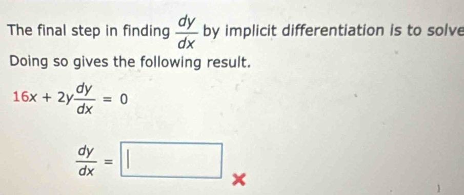 The final step in finding  dy/dx  by implicit differentiation is to solve
Doing so gives the following result.
16x+2y dy/dx =0
 dy/dx =□ x
