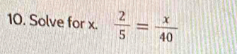 Solve for x.  2/5 = x/40 