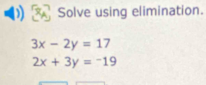 Solve using elimination.
3x-2y=17
2x+3y=-19