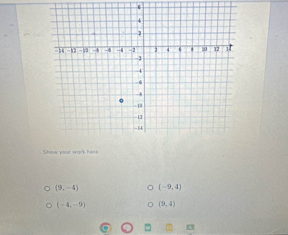 Show your work here
(9,-4)
(-9,4)
(-4,-9)
(9,4)