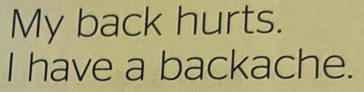 My back hurts. 
I have a backache.