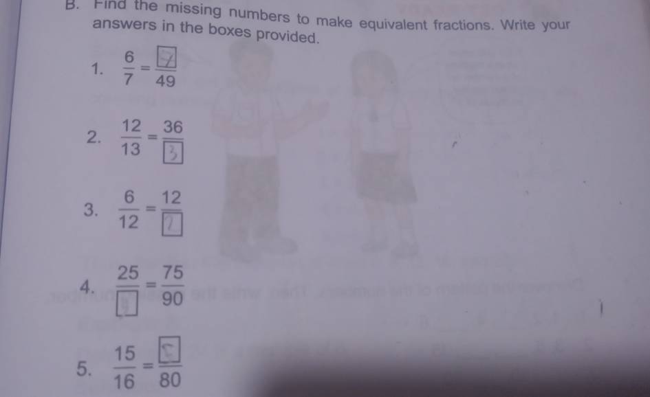 Find the missing numbers to make equivalent fractions. Write your 
answers in the boxes provided. 
1. - 
2. - 
3. 
4.  25/□  = 75/90 
5. -