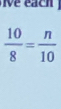 ea ch
 10/8 = n/10 