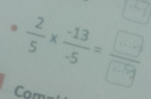  2/5 *  (-13)/-5 = □ /□  
Com