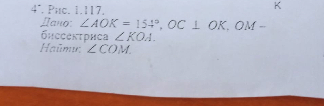 4´. Puc. 1.117. 
Данο: ∠ AOK=154°, OC⊥ OK, OM-
биссекτриса ∠ KOA. 
Haŭmu: ∠ COM.