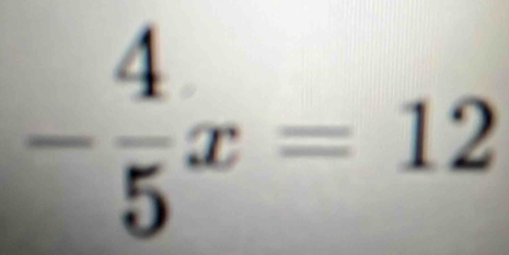 - 4/5 x=12