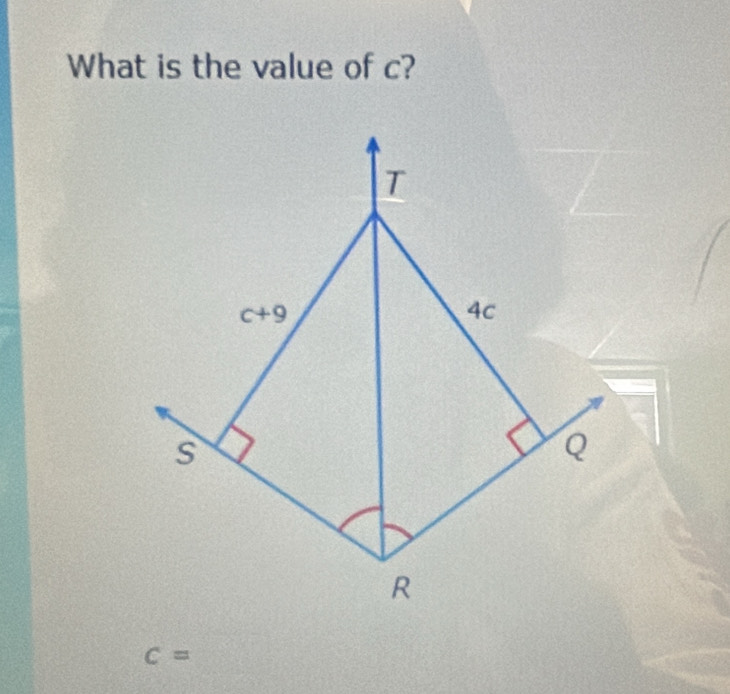 What is the value of c? 
T
c+9
4c
s
Q
R
c=