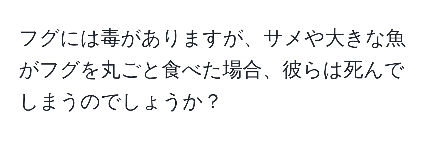 フグには毒がありますが、サメや大きな魚がフグを丸ごと食べた場合、彼らは死んでしまうのでしょうか？