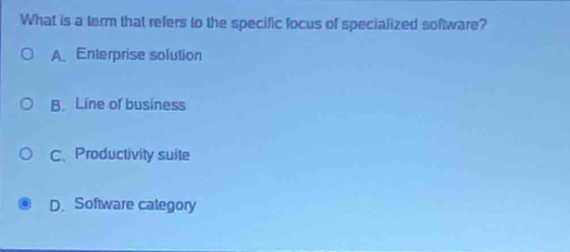 What is a term that refers to the specific focus of specialized software?
A Enterprise solution
B. Line of business
C. Productivity suite
D. Software calegory