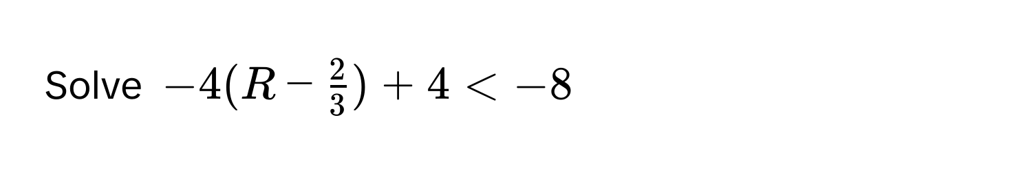 Solve $-4(R -  2/3 ) + 4 < -8$