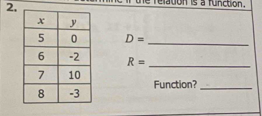 relation is a function.
D=
_ 
_ R=
Function?_