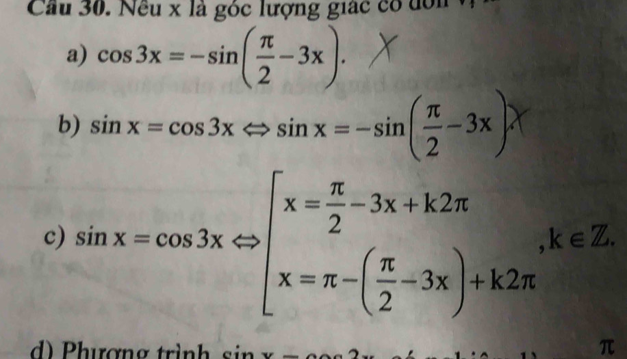 Cầu 30. Nều x là góc lượng giác có don v
a) cos 3x=-sin ( π /2 -3x).
b) sin x=cos 3xLeftrightarrow sin x=-sin ( π /2 -3x)lambda
c) sin x=cos 3xRightarrow beginarrayl x= π /2 -3x+k2π  x=π -( π /2 -3x)+k2π endarray. , k∈ Z
d) Phượng trình π