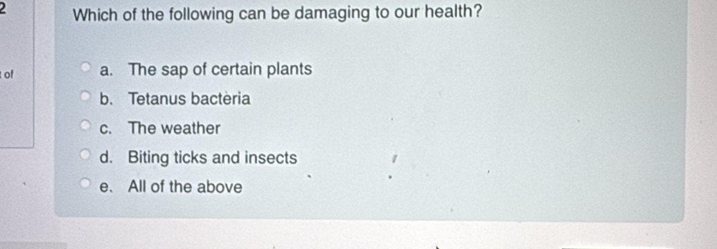 Which of the following can be damaging to our health?
of a. The sap of certain plants
b. Tetanus bactèria
c. The weather
d. Biting ticks and insects
e. All of the above