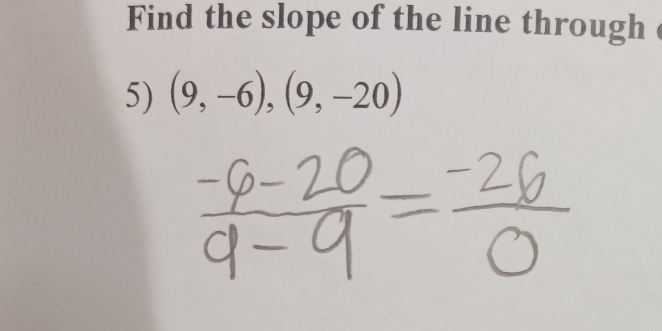 Find the slope of the line through 
5) (9,-6),(9,-20)