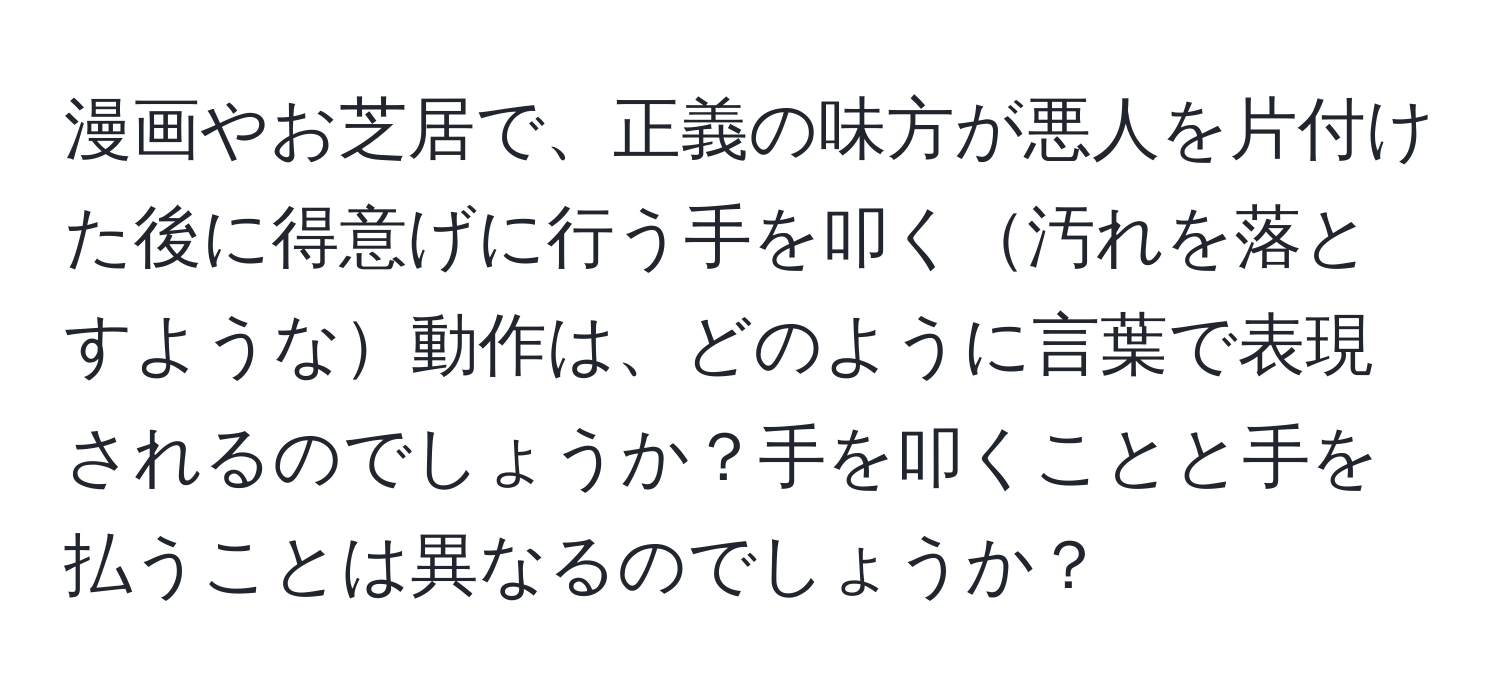 漫画やお芝居で、正義の味方が悪人を片付けた後に得意げに行う手を叩く汚れを落とすような動作は、どのように言葉で表現されるのでしょうか？手を叩くことと手を払うことは異なるのでしょうか？