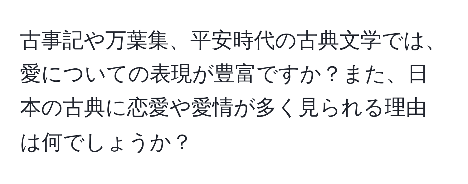 古事記や万葉集、平安時代の古典文学では、愛についての表現が豊富ですか？また、日本の古典に恋愛や愛情が多く見られる理由は何でしょうか？