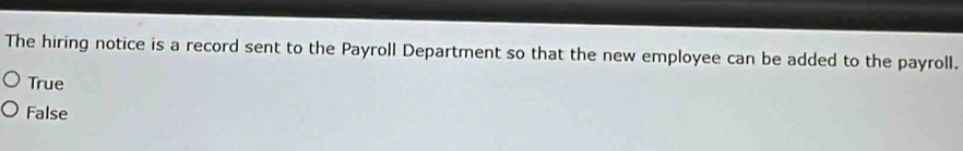 The hiring notice is a record sent to the Payroll Department so that the new employee can be added to the payroll.
True
False