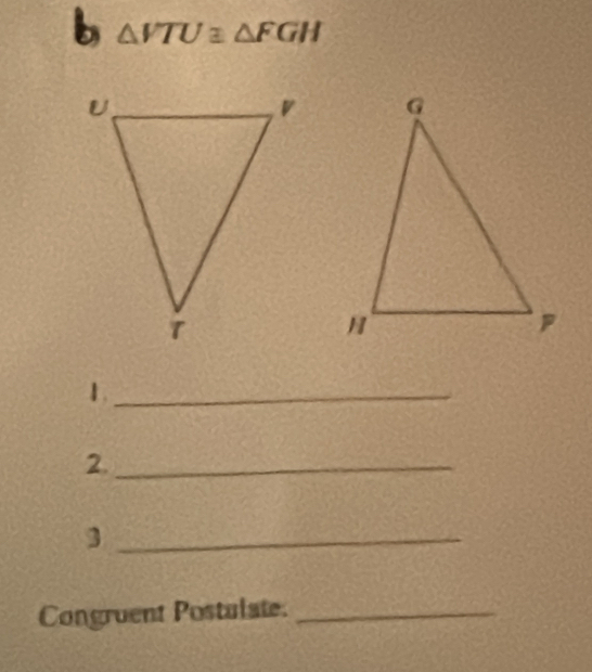 △ VTU≌ △ FGH
1._ 
2._ 
_3 
Congruent Postulate._