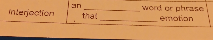 an 
_word or phrase 
interjection that_ emotion