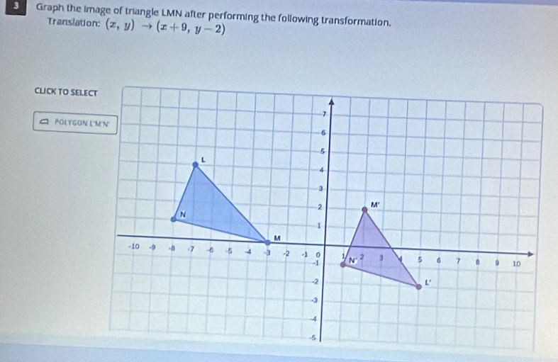 Graph the image of triangle LMN after performing the following transformation.
Translation: (x,y)to (x+9,y-2)
CLICK TO SELECT
C