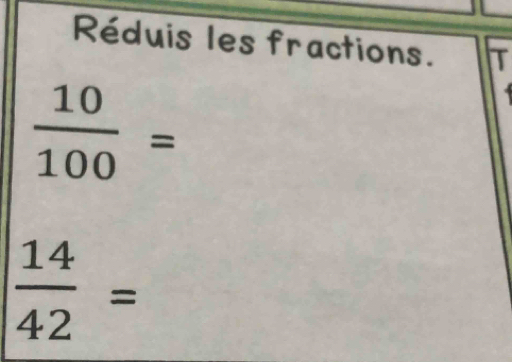 Réduis les fractions. T
 10/100 =
 14/42 =