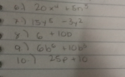 20x^4+5n^5
15y^5-3y^2
8) 6+10b
9. ) 6b^6+10b^3
10) 25p+10