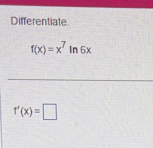 Differentiate.
f(x)=x^7 In 6x
f'(x)=□