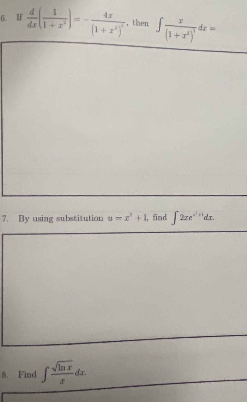 If  d/dx ( 1/1+x^2 )=-frac 4x(1+x^2)^3 , then ∈t frac x(1+x^2)^3dx=
7. By using substitution u=x^2+1 , find ∈t 2xe^(x^2)+1dx. 
8. Find ∈t  sqrt(ln x)/x dx.