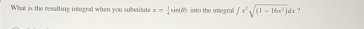 What is the resalting integral when you substitute x= 1/4 sin (θ ) into the integrall ∈t x^2sqrt((1-16x^2))dx : ?