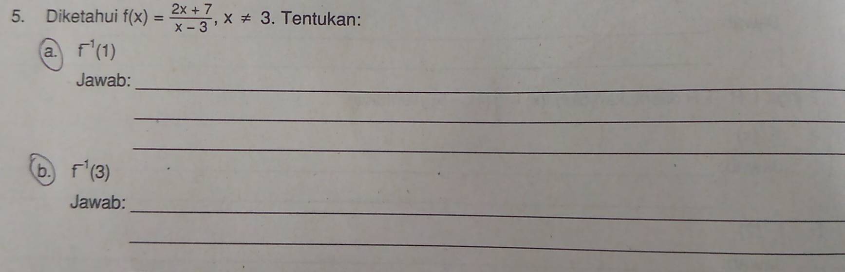 Diketahui f(x)= (2x+7)/x-3 , x!= 3. Tentukan: 
a. f^(-1)(1)
_ 
Jawab: 
_ 
_ 
b. f^(-1)(3)
Jawab:_ 
_