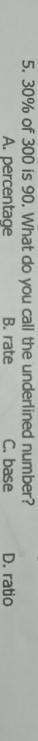 30% of 300 is 90. What do you call the underlined number?
A. percentage B. rate C. base D. ratio