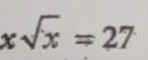 xsqrt(x)=27