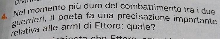 Nel momento più duro del combattimento tra i due 
guerrieri, il poeta fa una precisazione importante 
relativa alle armi di Ettore: quale?