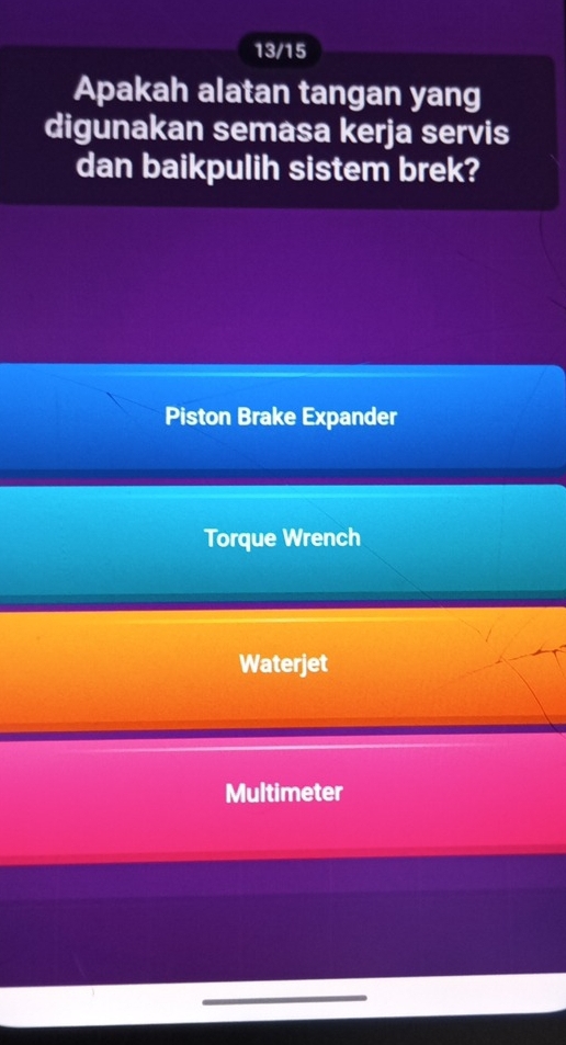 13/15
Apakah alatan tangan yang
digunakan semasa kerja servis
dan baikpulih sistem brek?
Piston Brake Expander
Torque Wrench
Waterjet
Multimeter